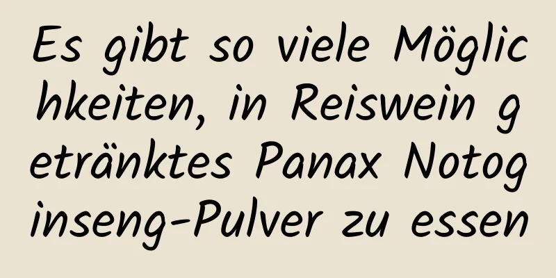 Es gibt so viele Möglichkeiten, in Reiswein getränktes Panax Notoginseng-Pulver zu essen