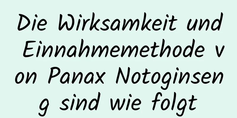 Die Wirksamkeit und Einnahmemethode von Panax Notoginseng sind wie folgt