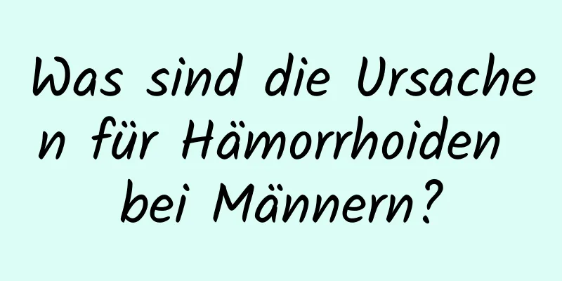 Was sind die Ursachen für Hämorrhoiden bei Männern?