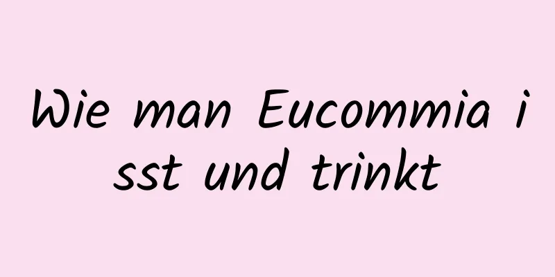 Wie man Eucommia isst und trinkt