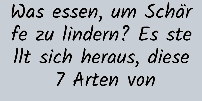 Was essen, um Schärfe zu lindern? Es stellt sich heraus, diese 7 Arten von