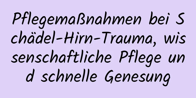 Pflegemaßnahmen bei Schädel-Hirn-Trauma, wissenschaftliche Pflege und schnelle Genesung