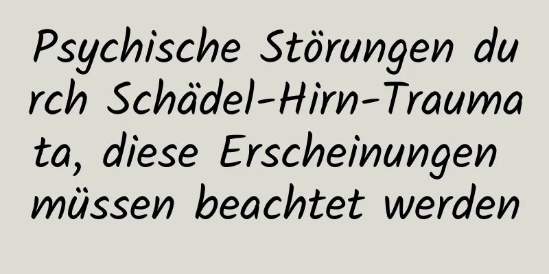 Psychische Störungen durch Schädel-Hirn-Traumata, diese Erscheinungen müssen beachtet werden