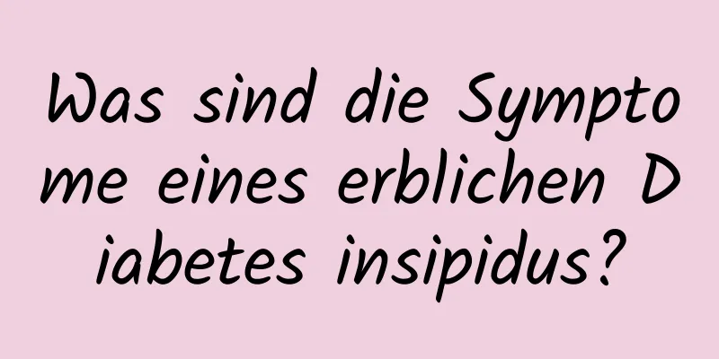 Was sind die Symptome eines erblichen Diabetes insipidus?