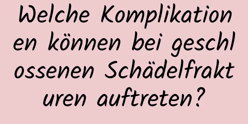 Welche Komplikationen können bei geschlossenen Schädelfrakturen auftreten?