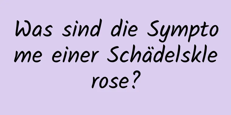 Was sind die Symptome einer Schädelsklerose?