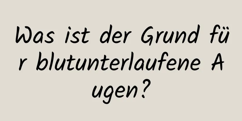 Was ist der Grund für blutunterlaufene Augen?