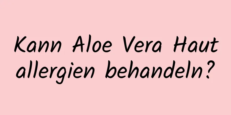 Kann Aloe Vera Hautallergien behandeln?