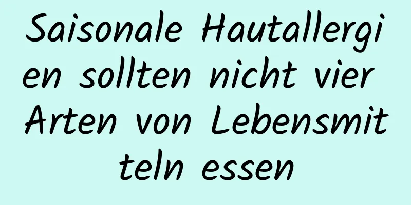 Saisonale Hautallergien sollten nicht vier Arten von Lebensmitteln essen