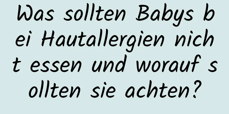Was sollten Babys bei Hautallergien nicht essen und worauf sollten sie achten?