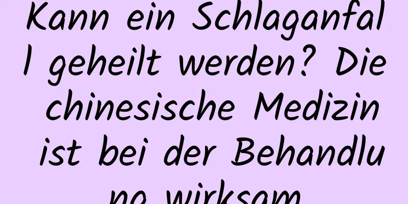 Kann ein Schlaganfall geheilt werden? Die chinesische Medizin ist bei der Behandlung wirksam