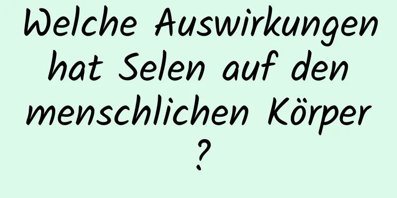 Welche Auswirkungen hat Selen auf den menschlichen Körper?