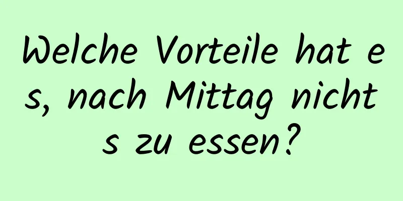 Welche Vorteile hat es, nach Mittag nichts zu essen?