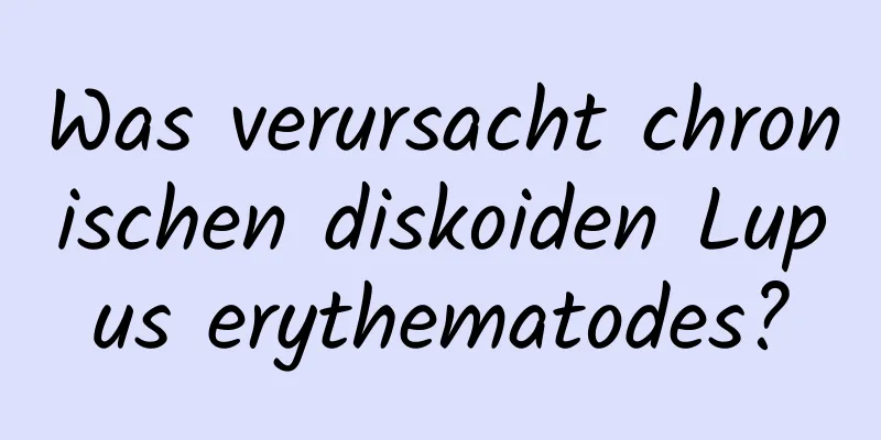 Was verursacht chronischen diskoiden Lupus erythematodes?