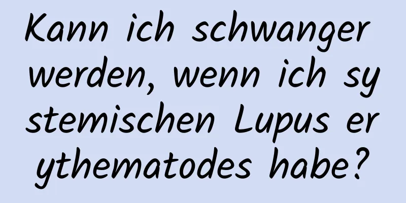 Kann ich schwanger werden, wenn ich systemischen Lupus erythematodes habe?