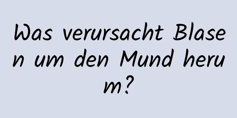 Was verursacht Blasen um den Mund herum?