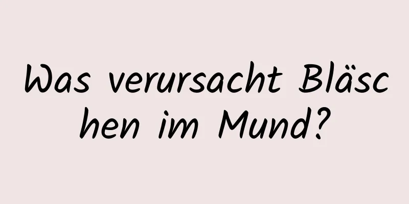 Was verursacht Bläschen im Mund?