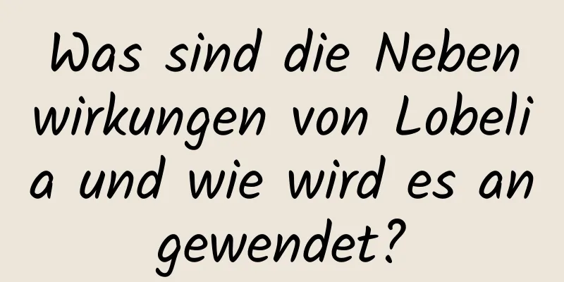 Was sind die Nebenwirkungen von Lobelia und wie wird es angewendet?