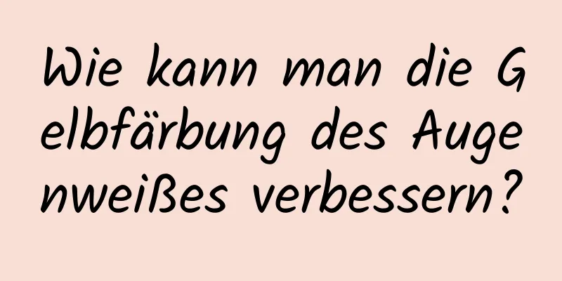 Wie kann man die Gelbfärbung des Augenweißes verbessern?