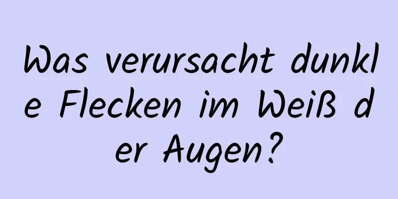 Was verursacht dunkle Flecken im Weiß der Augen?