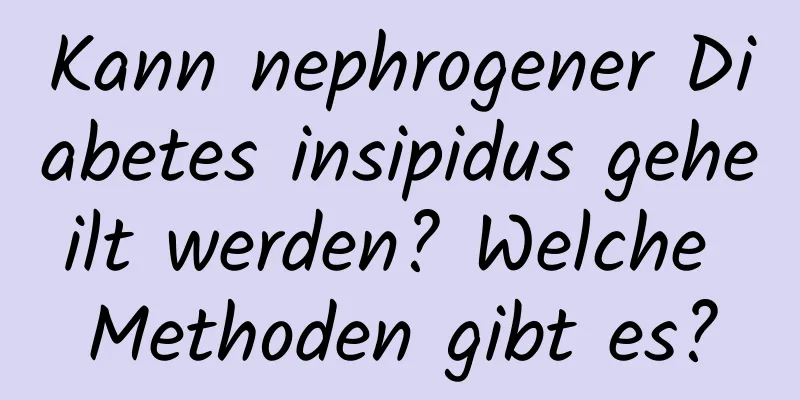 Kann nephrogener Diabetes insipidus geheilt werden? Welche Methoden gibt es?