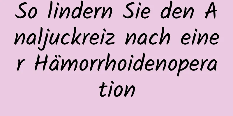 So lindern Sie den Analjuckreiz nach einer Hämorrhoidenoperation