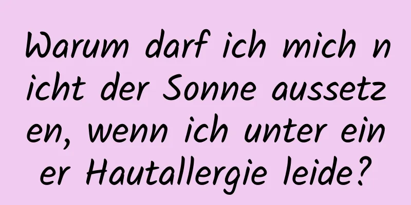 Warum darf ich mich nicht der Sonne aussetzen, wenn ich unter einer Hautallergie leide?
