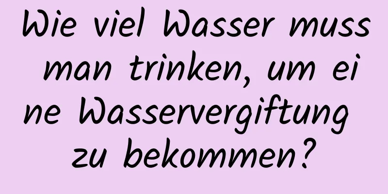 Wie viel Wasser muss man trinken, um eine Wasservergiftung zu bekommen?