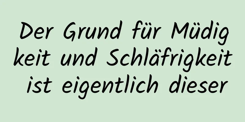 Der Grund für Müdigkeit und Schläfrigkeit ist eigentlich dieser