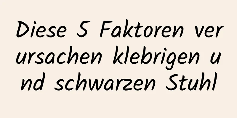 Diese 5 Faktoren verursachen klebrigen und schwarzen Stuhl