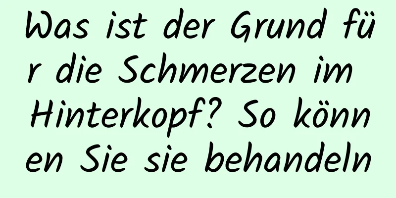 Was ist der Grund für die Schmerzen im Hinterkopf? So können Sie sie behandeln