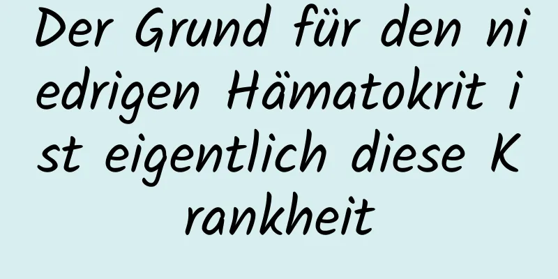 Der Grund für den niedrigen Hämatokrit ist eigentlich diese Krankheit