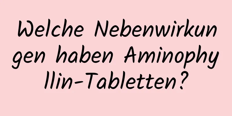 Welche Nebenwirkungen haben Aminophyllin-Tabletten?