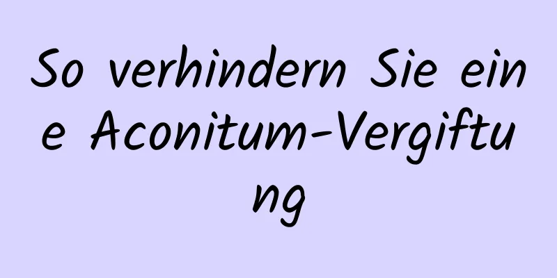 So verhindern Sie eine Aconitum-Vergiftung