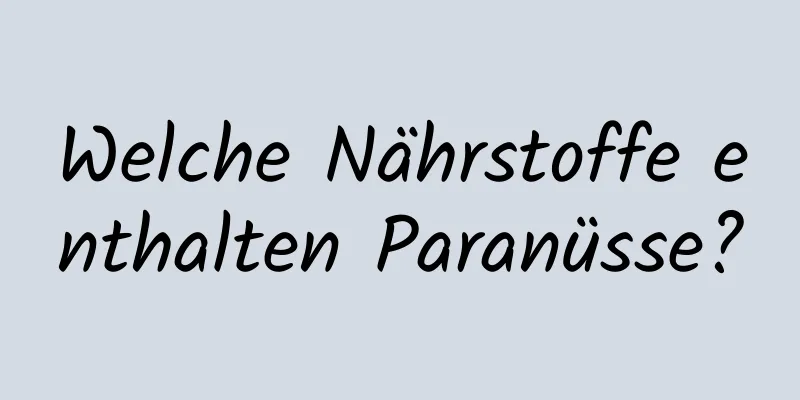 Welche Nährstoffe enthalten Paranüsse?