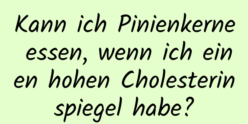 Kann ich Pinienkerne essen, wenn ich einen hohen Cholesterinspiegel habe?
