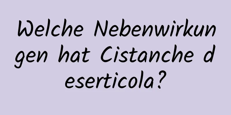 Welche Nebenwirkungen hat Cistanche deserticola?