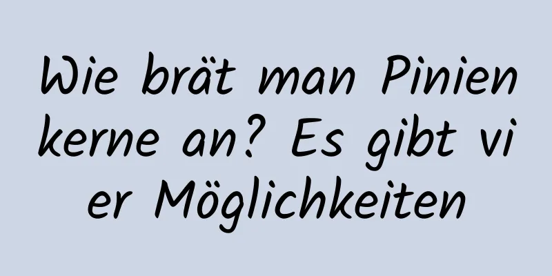 Wie brät man Pinienkerne an? Es gibt vier Möglichkeiten