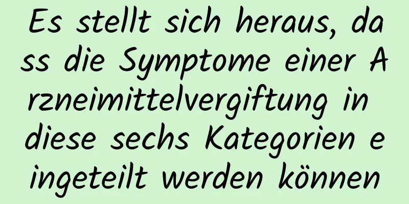 Es stellt sich heraus, dass die Symptome einer Arzneimittelvergiftung in diese sechs Kategorien eingeteilt werden können