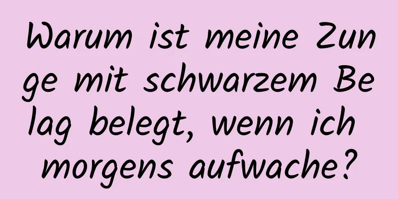 Warum ist meine Zunge mit schwarzem Belag belegt, wenn ich morgens aufwache?
