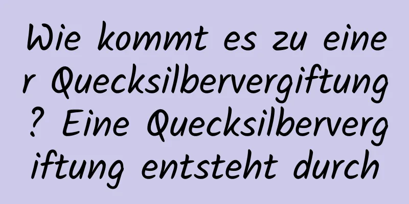 Wie kommt es zu einer Quecksilbervergiftung? Eine Quecksilbervergiftung entsteht durch