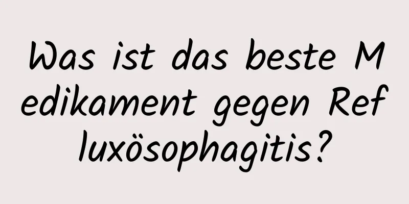 Was ist das beste Medikament gegen Refluxösophagitis?