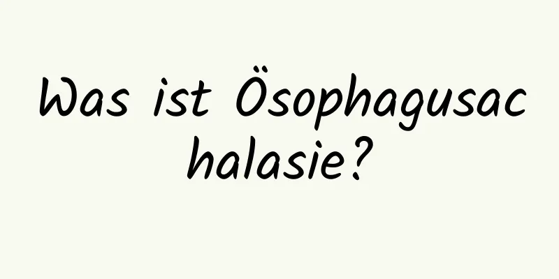Was ist Ösophagusachalasie?