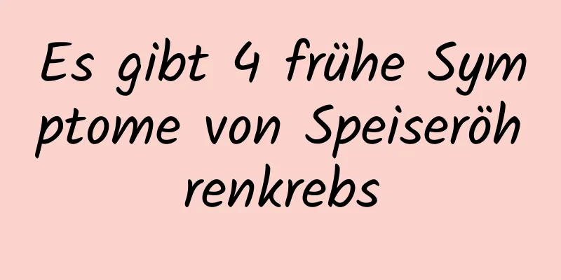 Es gibt 4 frühe Symptome von Speiseröhrenkrebs