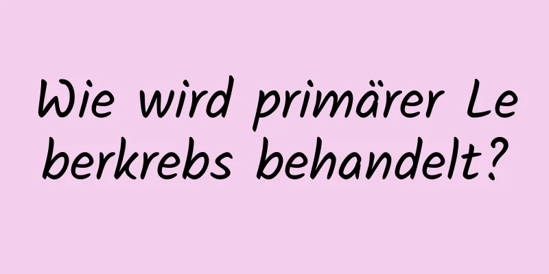 Wie wird primärer Leberkrebs behandelt?