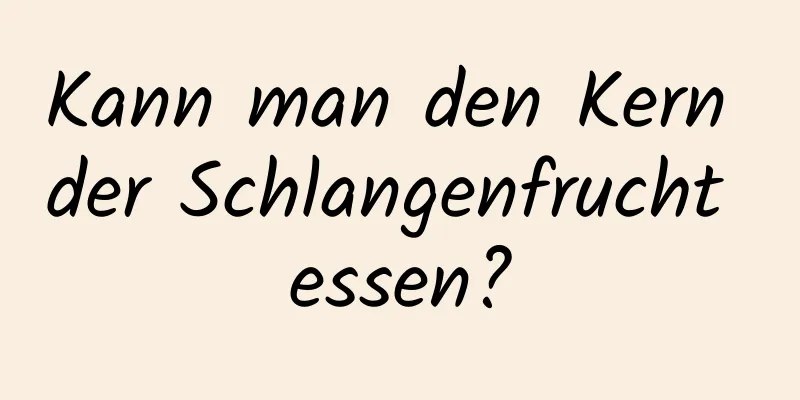 Kann man den Kern der Schlangenfrucht essen?