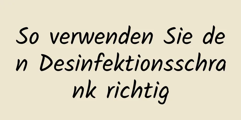 So verwenden Sie den Desinfektionsschrank richtig
