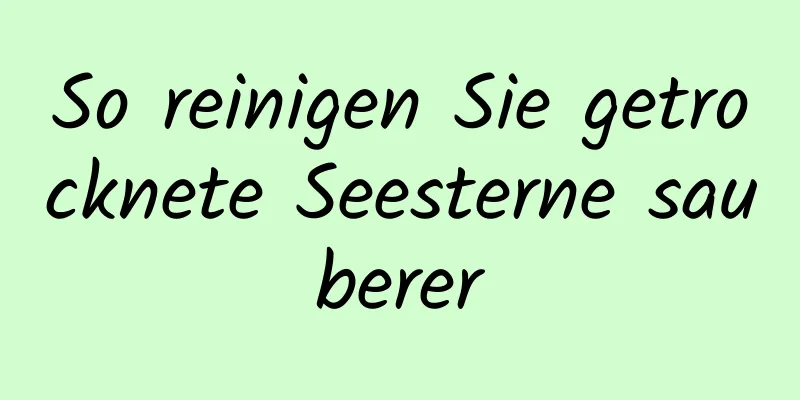 So reinigen Sie getrocknete Seesterne sauberer