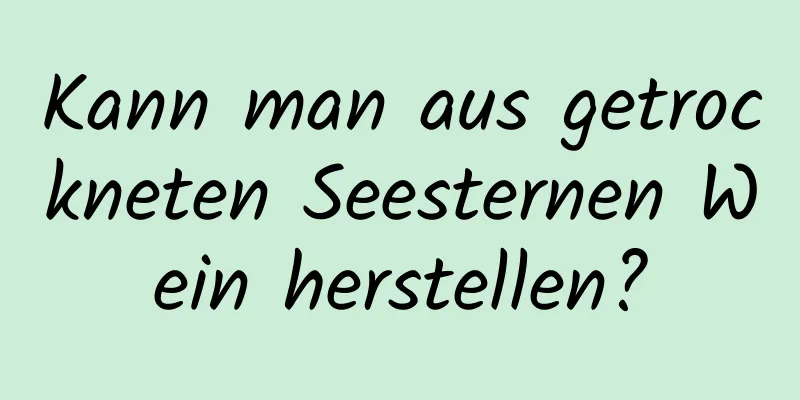 Kann man aus getrockneten Seesternen Wein herstellen?