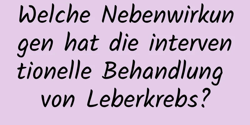 Welche Nebenwirkungen hat die interventionelle Behandlung von Leberkrebs?